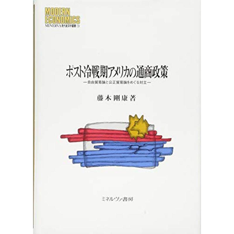 ポスト冷戦期アメリカの通商政策:自由貿易論と公正貿易論をめぐる対立 (MINERVA現代経済学叢書)