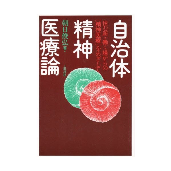 自治体精神医療論 住む所・働く場からの 精神医療 をめざして