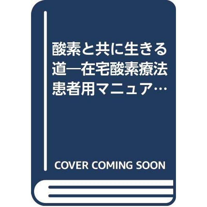 酸素と共に生きる道?在宅酸素療法患者用マニュアル