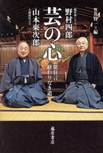  芸の心 能狂言　終わりなき道／野村四郎(著者),山本東次郎(著者),笠井賢一(編者)