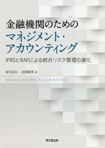 金融機関のためのマネジメント・アカウンティング IFRSとRAFによる統合リスク管理の進化 谷守正行 著 吉田康英