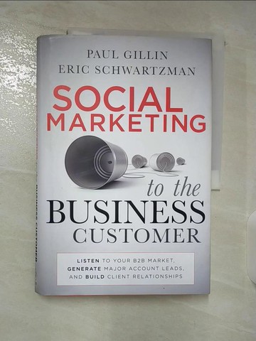 【書寶二手書T9／財經企管_DZA】Social Marketing to the Business Customer: Listen to Your B2B Market, Generate Major Account Leads, and Build Client Relationshi_Gillin, Paul/ Schwartzman, Eric