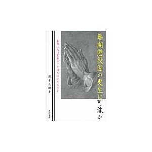 無期懲役囚の更生は可能か　本当に人は変わることはないのだろうか   岡本　茂樹　著