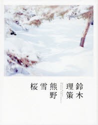 熊野、雪、桜　鈴木理策 〔撮影〕　東京都写真美術館 企画・監修