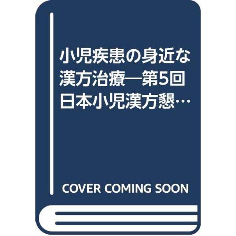 小児疾患の身近な漢方治療 4?第5回日本小児漢方懇話会記録集