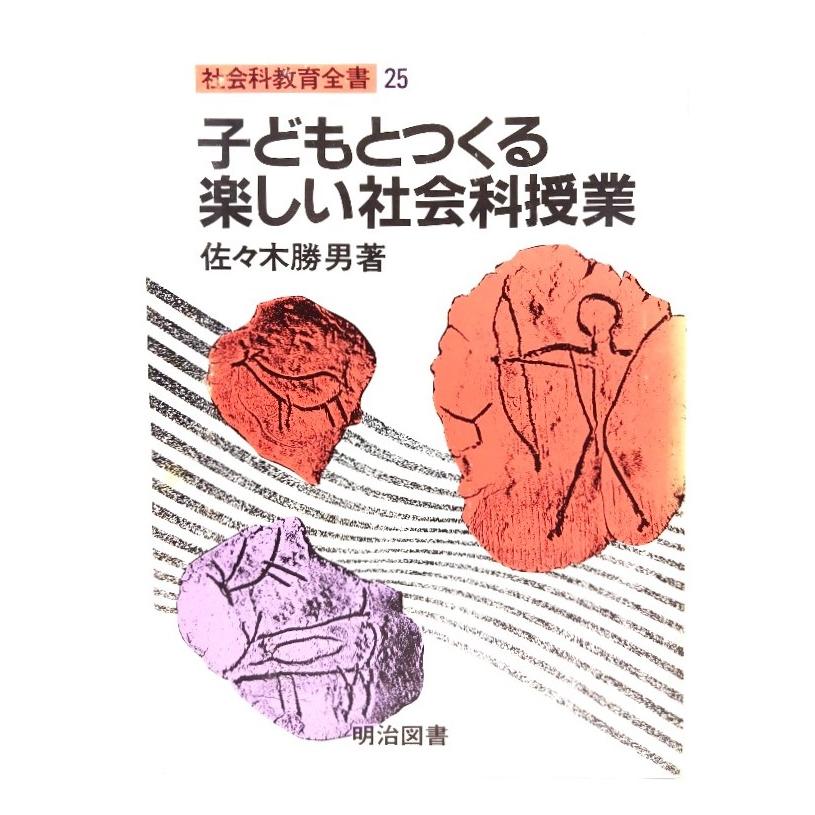 子どもとつくる楽しい社会科授業 (社会科教育全書 25) 佐々木勝男 著 明治図書