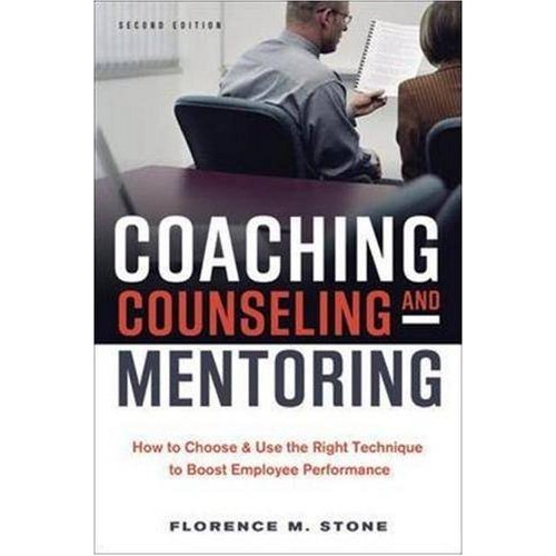 Coaching  Counseling  Mentoring: How to Choose  Use the Right Technique to Boost Employee Performance