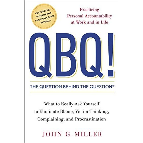 QBQ! The Question Behind the Question: Practicing Personal Accountability a