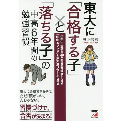 東大に 合格する子 と 落ちる子 の中高6年間の勉強習慣 小学生~高校生30年間の教育経験から得た 田中メソッド と東大生リサーチの結晶 田中保成