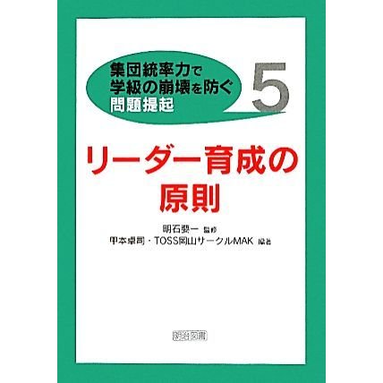 リーダー育成の原則 集団統率力で学級の崩壊を防ぐ問題提起５／明石要一，甲本卓司，ＴＯＳＳ岡山サークルＭＡＫ