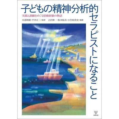 子どもの精神分析的セラピストになること 実践と訓練をめぐる情動経験の物語