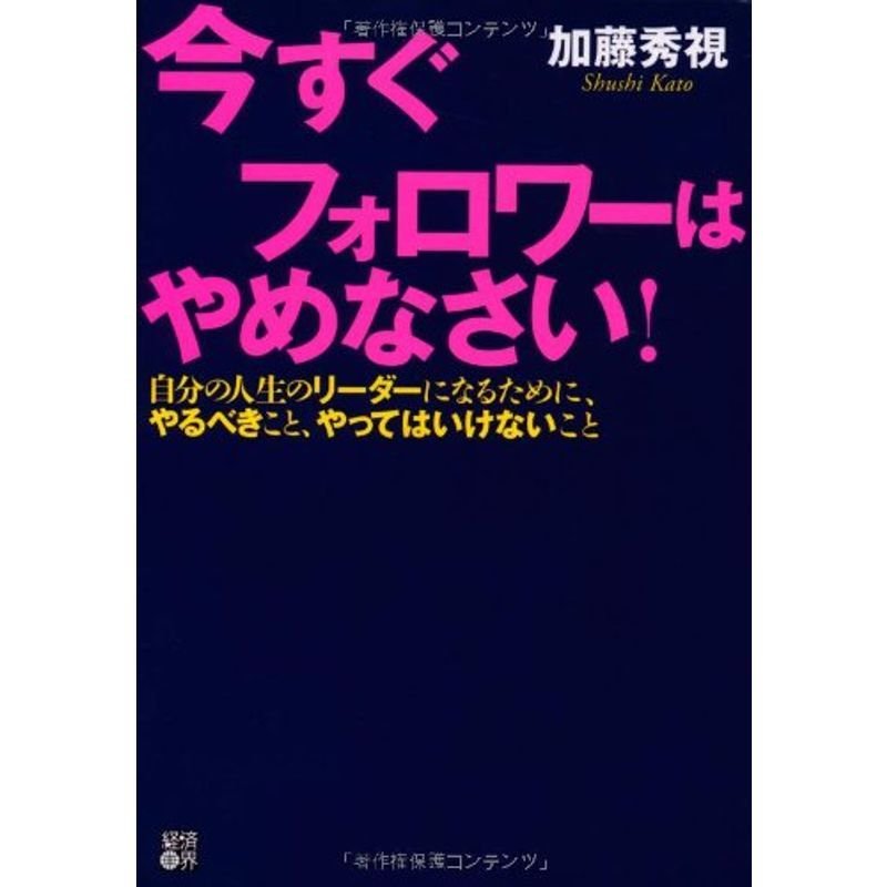 今すぐフォロワーはやめなさい 人生のリーダーになるために、やるべきこと、やってはいけないこと