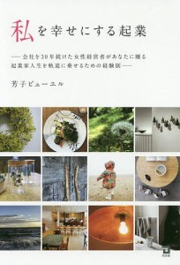 私を幸せにする起業 会社を30年続けた女性経営者があなたに贈る起業家人生を軌道に乗せるための経験則 芳子ビューエル