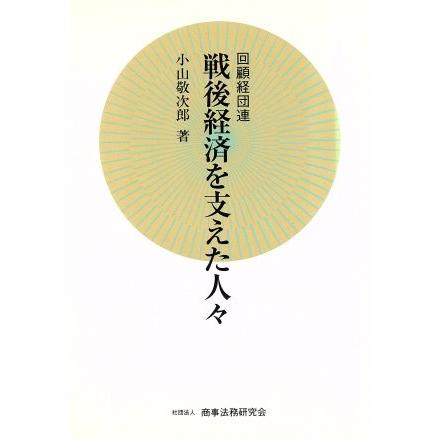 戦後経済を支えた人々 回顧経団連／小山敬次郎(著者)