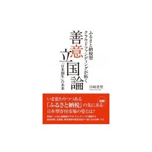 善意立国論 ふるさと納税型クラウドファンディングが拓く「日本創生」の未来   川崎貴聖  〔本〕