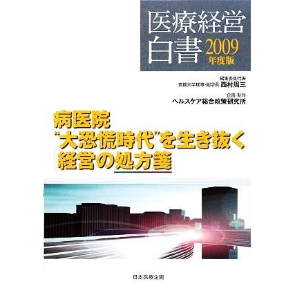 医療経営白書(２００９年度版) 病医院“大恐慌時代”を生き抜く「経営の処方箋」／西村周三，ヘルスケア総合政策研究所【