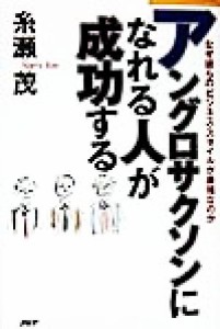  アングロサクソンになれる人が成功する なぜ彼らのビジネス・スタイルが最強なのか／糸瀬茂(著者)