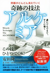  奇跡の技法アルケミア　問題がどんどん消えていく 誰にでもできて、すぐに効く／安田隆(著者),ＴＨＥ　ＡＲＫ　ＣＯＭＰＡＮＹ