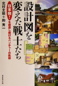  設計図を変えた戦士たち 「日本初！」を創造し続けるベンチャーの軌跡／北村主税(著者),釣秀一(著者)