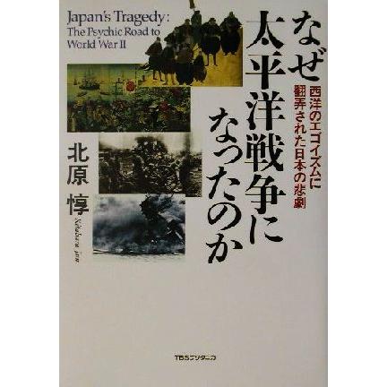 なぜ太平洋戦争になったのか 西洋のエゴイズムに翻弄された日本の悲劇／北原惇(著者)