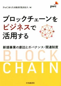  ブロックチェーンをビジネスで活用する 新規事業の創出とガバナンス・関連制度／ＰｗＣあらた有限責任監査法人(編者)