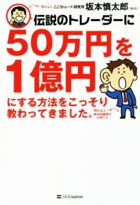  伝説のトレーダーに５０万円を１億円にする方法をこっそり教わってきました。／坂本慎太郎(著者)