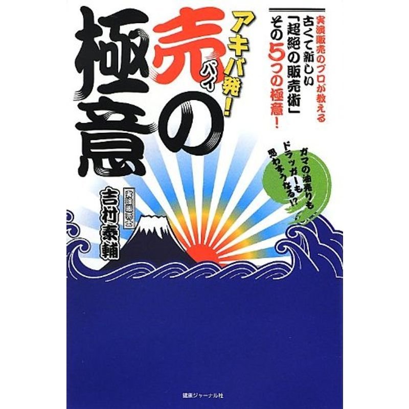 アキバ発 売(バイ)の極意 ?ガマの油売りもドラッガーも思わずうなる?実演販売のプロが教える古くて新しい「超絶の販売術」その5つの極意