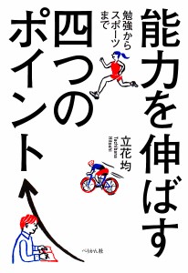 能力を伸ばす四つのポイント 勉強からスポーツまで 立花均