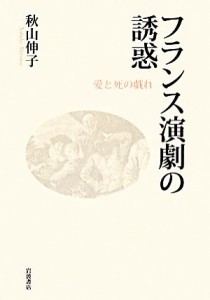  フランス演劇の誘惑 愛と死の戯れ／秋山伸子