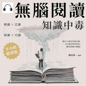 【有聲書】無腦閱讀，知識中毒：精讀×泛讀×研讀×巧讀，從孔子到亞里斯多德，88個奇特學習法，獲取知識不傷腦！