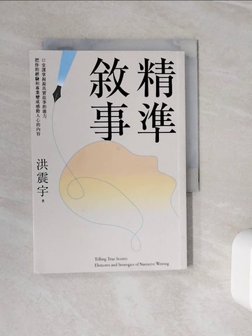 【書寶二手書T6／財經企管_WLE】精準敘事：12堂課掌握說真實故事的能力，把你的經驗和專業變成感動人心的內容_洪震宇
