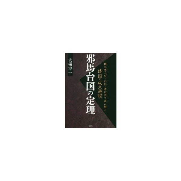 邪馬台国の定理 魏志倭人伝・記紀・考古学で読み解く倭国の成立過程