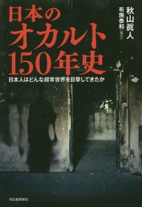 日本のオカルト150年史 日本人はどんな超常世界を目撃してきたか 秋山眞人