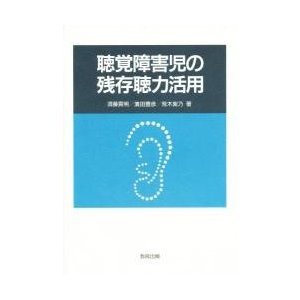 聴覚障害児の残存聴力活用   須藤貢明／〔ほか〕著