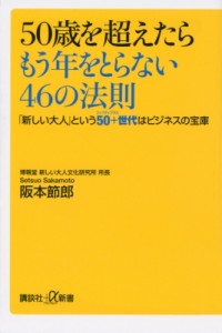  阪本節郎   50歳を超えたらもう年をとらない46の法則 「新しい大人」という50 世代はビジネスの宝庫 講談社プラスア