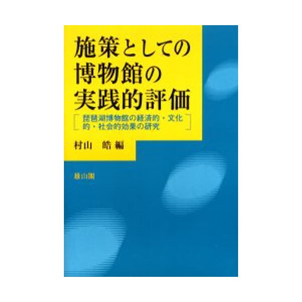施策としての博物館の実践的評価 琵琶湖博物館の経済的・文化的・社会的効果の研究