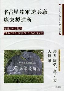 名古屋陸軍造兵廠鷹来製造所　春日井から見た“まちづくり・大学づくり・ものづくり” 渋井康弘 金子力 大脇肇