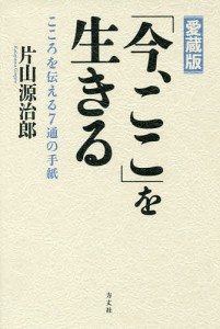 「今、ここ」を生きる こころを伝える7通の手紙 愛蔵版 片山源治郎