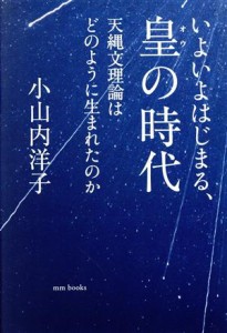  いよいよはじまる、皇の時代 天縄文理論はどのように生まれたのか／小山内洋子(著者)