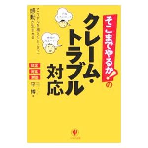 そこまでやるか！のクレーム・トラブル対応／平博