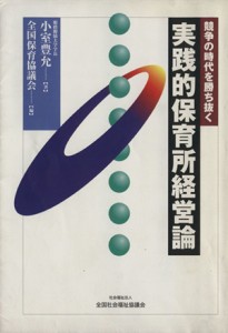  競争の時代を勝ち抜く実践的保育所経営論／小室豊允(著者)