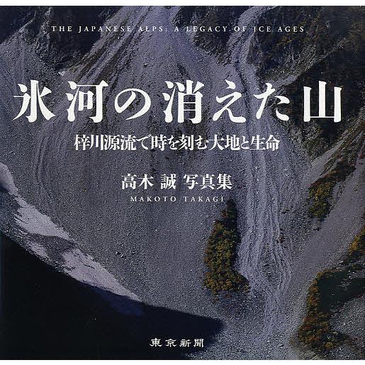 氷河の消えた山 梓川源流で時を刻む大地と生命 高木誠写真集 高木誠 著