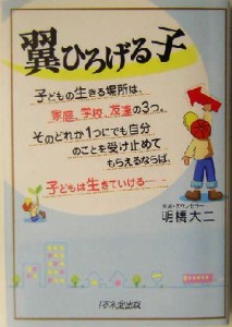  翼ひろげる子 子どもの生きる場所は、家庭、学校、友達の３つ。そのどれか１つにでも自分のことを受け止めてもらえるならば、子