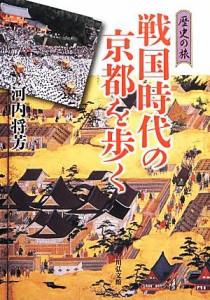 戦国時代の京都を歩く 歴史の旅／河内将芳