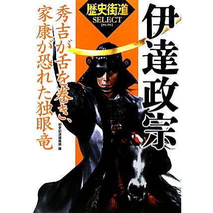 伊達政宗 秀吉が舌を巻き、家康が恐れた独眼竜 「歴史街道」セレクト／歴史街道編集部