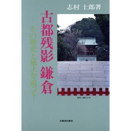 古都残影　鎌倉 その歴史と風土を追って／志村士郎(著者)