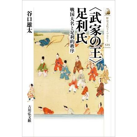 〈武家の王〉足利氏 戦国大名と足利的秩序 歴史文化ライブラリー５２５／谷口雄太(著者)