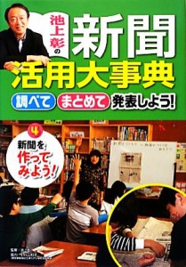  池上彰の新聞活用大事典　新聞を作ってみよう！(４) 調べてまとめて発表しよう！／池上彰，小川三和子