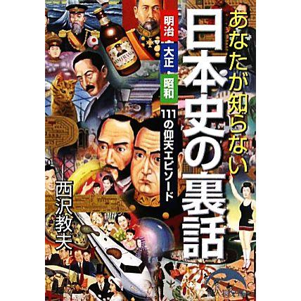 あなたが知らない日本史の裏話 明治・大正・昭和１１１の仰天エピソード 新人物文庫／西沢教夫