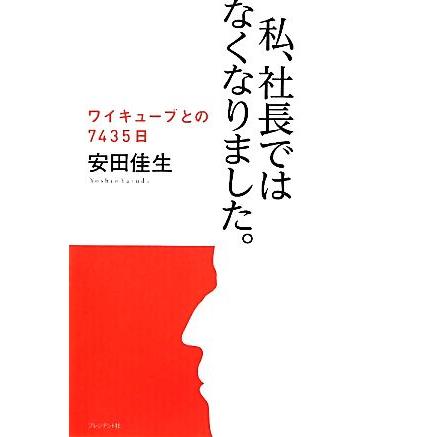 私、社長ではなくなりました。 ワイキューブでの７４３５日／安田佳生